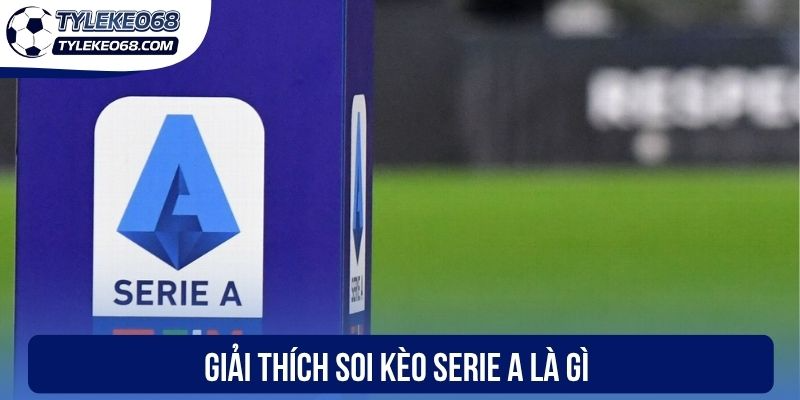 Giải thích soi kèo Serie A là gì
